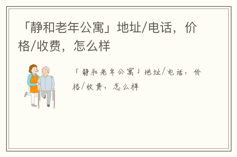 「兰州静和老年公寓」地址/电话，价格/收费，怎么样