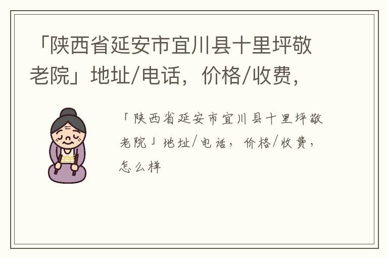 「陕西省延安市宜川县十里坪敬老院」地址/电话，价格/收费，怎么样