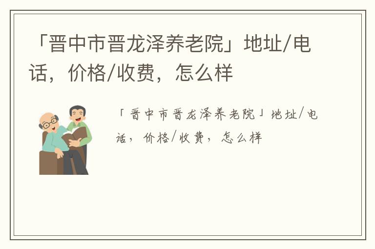 「晋中市晋龙泽养老院」地址/电话，价格/收费，怎么样