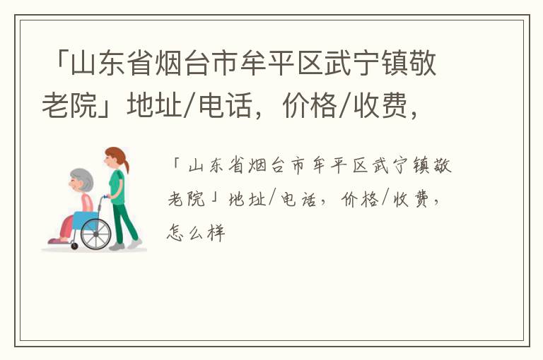 「山东省烟台市牟平区武宁镇敬老院」地址/电话，价格/收费，怎么样