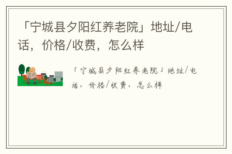 「赤峰市宁城县夕阳红养老院」地址/电话，价格/收费，怎么样