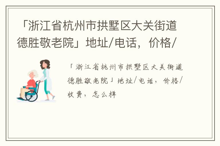 「浙江省杭州市拱墅区大关街道德胜敬老院」地址/电话，价格/收费，怎么样