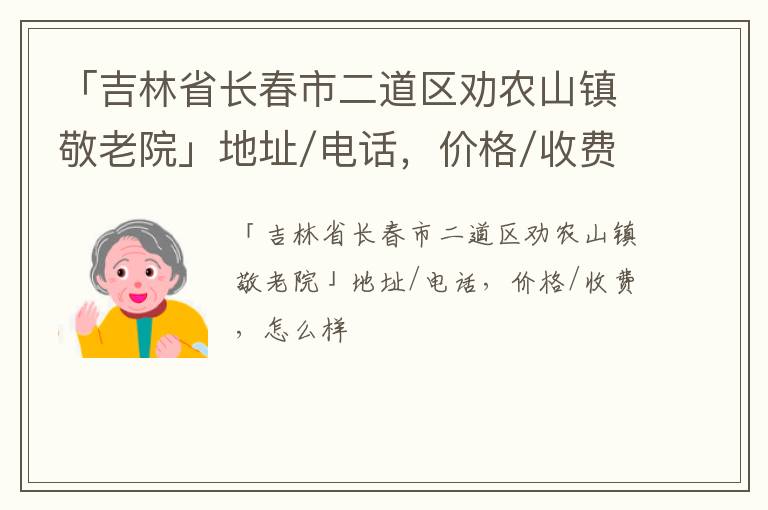 「吉林省长春市二道区劝农山镇敬老院」地址/电话，价格/收费，怎么样