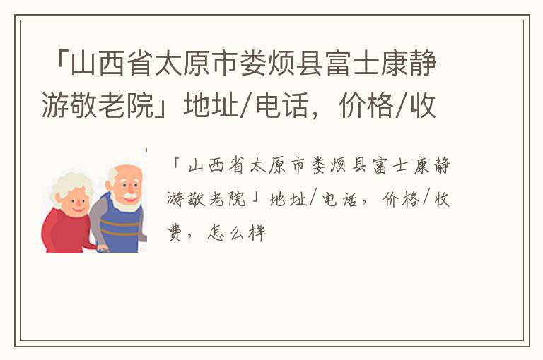 「山西省太原市娄烦县富士康静游敬老院」地址/电话，价格/收费，怎么样