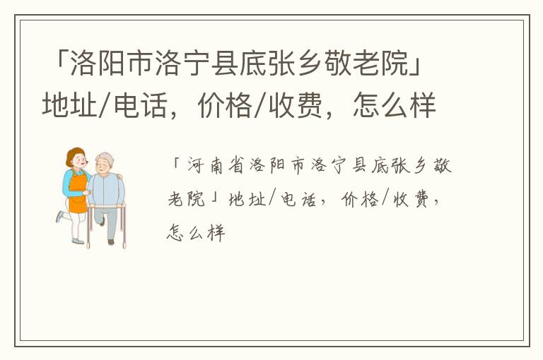 「洛阳市洛宁县底张乡敬老院」地址/电话，价格/收费，怎么样