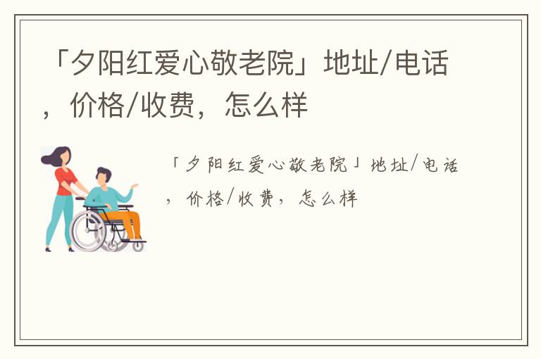 「邯郸市武安市夕阳红爱心敬老院」地址/电话，价格/收费，怎么样