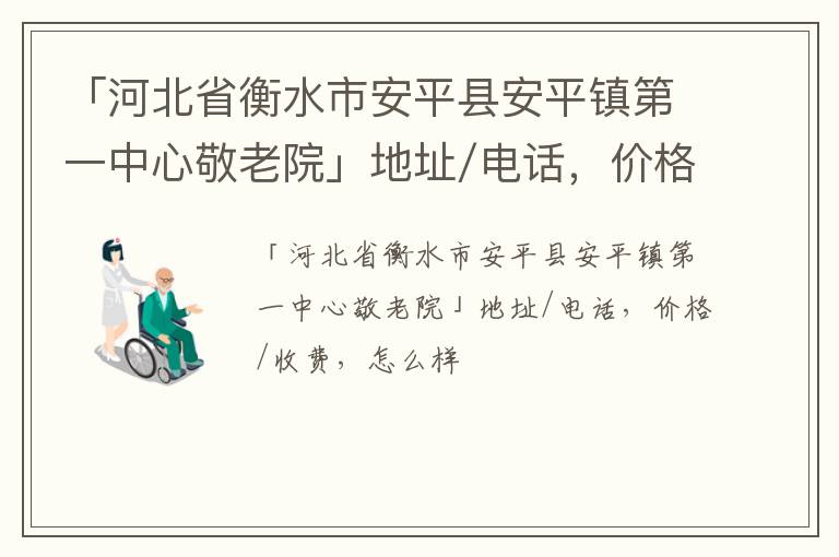 「衡水市安平县安平镇第一中心敬老院」地址/电话，价格/收费，怎么样