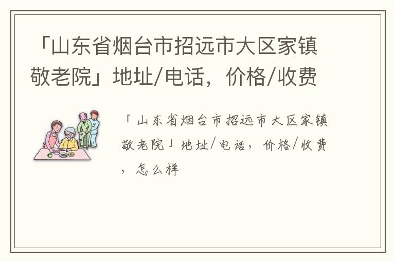 「烟台市招远市大区家镇敬老院」地址/电话，价格/收费，怎么样