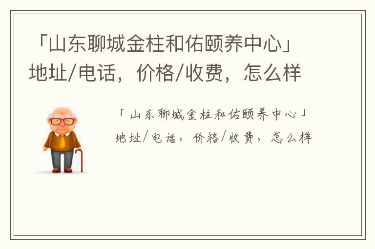 「山东聊城金柱和佑颐养中心」地址/电话，价格/收费，怎么样