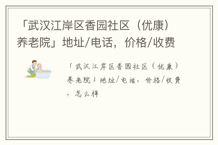 「武汉江岸区香园社区（优康）养老院」地址/电话，价格/收费，怎么样