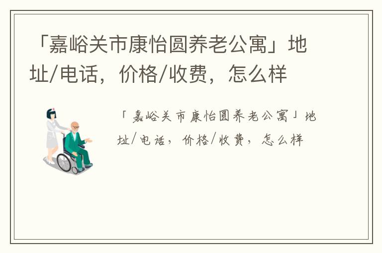 「嘉峪关市康怡圆养老公寓」地址/电话，价格/收费，怎么样