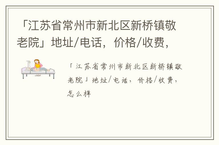 「江苏省常州市新北区新桥镇敬老院」地址/电话，价格/收费，怎么样