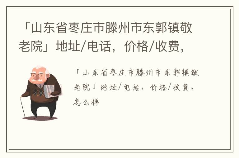 「山东省枣庄市滕州市东郭镇敬老院」地址/电话，价格/收费，怎么样