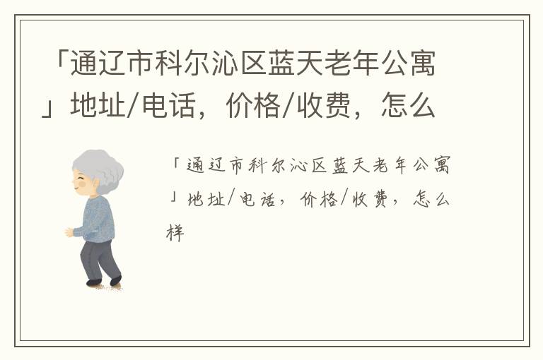 「通辽市科尔沁区蓝天老年公寓」地址/电话，价格/收费，怎么样