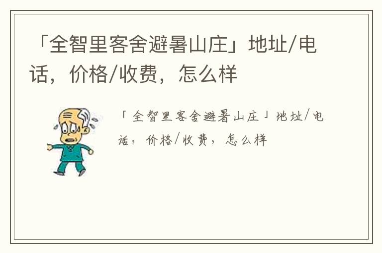 「浏阳市全智里客舍避暑山庄」地址/电话，价格/收费，怎么样