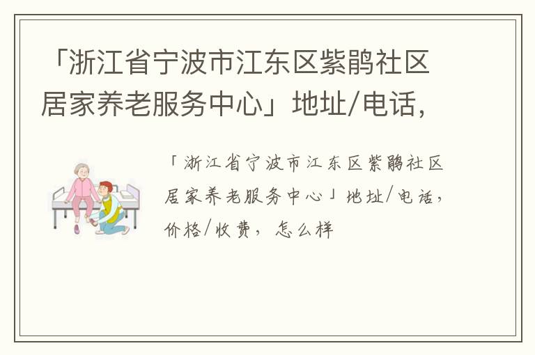 「浙江省宁波市江东区紫鹃社区居家养老服务中心」地址/电话，价格/收费，怎么样