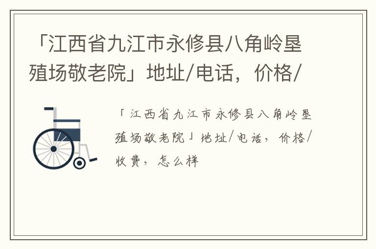 「九江市永修县八角岭垦殖场敬老院」地址/电话，价格/收费，怎么样