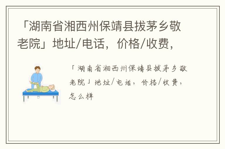 「湖南省湘西州保靖县拔茅乡敬老院」地址/电话，价格/收费，怎么样