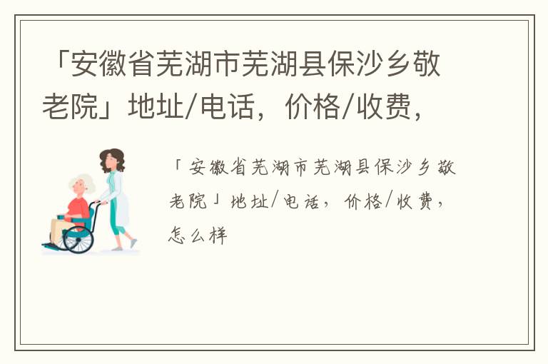 「安徽省芜湖市芜湖县保沙乡敬老院」地址/电话，价格/收费，怎么样