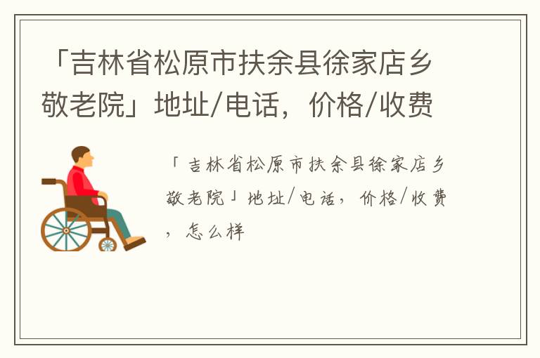 「吉林省松原市扶余县徐家店乡敬老院」地址/电话，价格/收费，怎么样