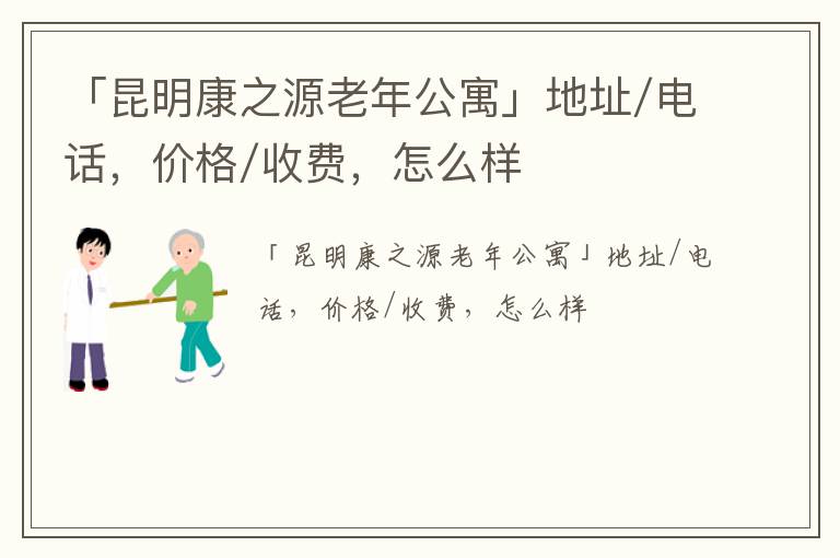 「昆明康之源老年公寓」地址/电话，价格/收费，怎么样