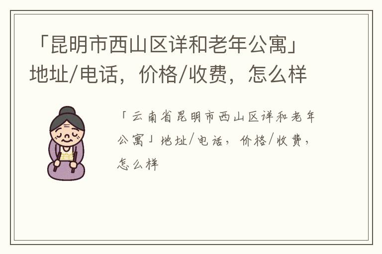 「昆明市西山区详和老年公寓」地址/电话，价格/收费，怎么样