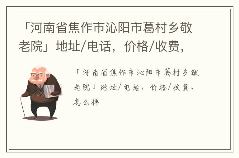 「焦作市沁阳市葛村乡敬老院」地址/电话，价格/收费，怎么样