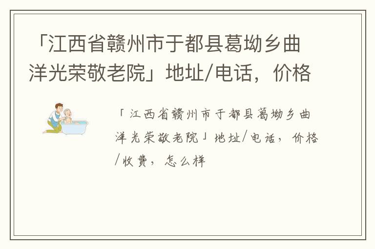 「江西省赣州市于都县葛坳乡曲洋光荣敬老院」地址/电话，价格/收费，怎么样