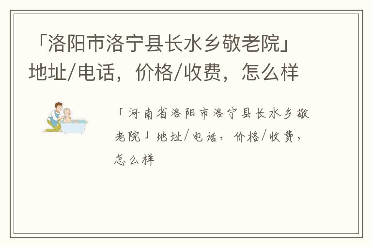 「洛阳市洛宁县长水乡敬老院」地址/电话，价格/收费，怎么样