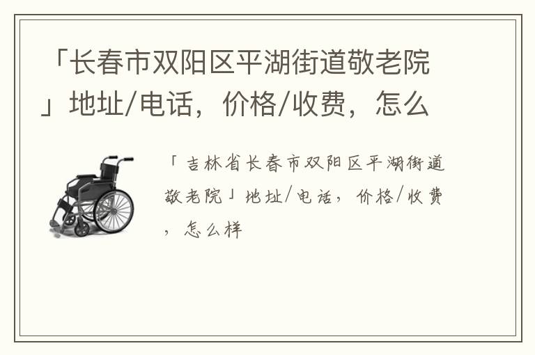 「长春市双阳区平湖街道敬老院」地址/电话，价格/收费，怎么样