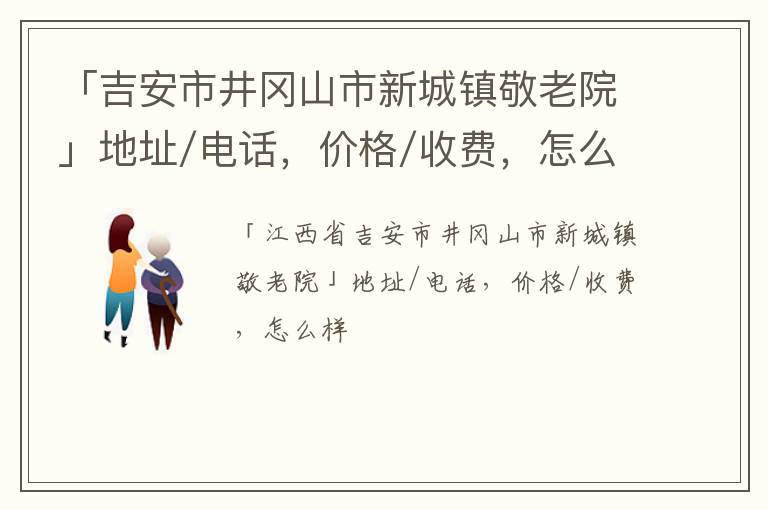 「吉安市井冈山市新城镇敬老院」地址/电话，价格/收费，怎么样