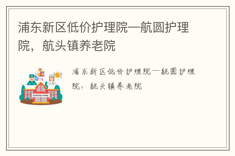 浦东新区低价护理院—航圆护理院，航头镇养老院