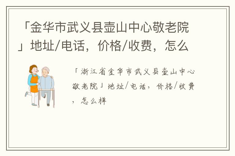 「金华市武义县壶山中心敬老院」地址/电话，价格/收费，怎么样