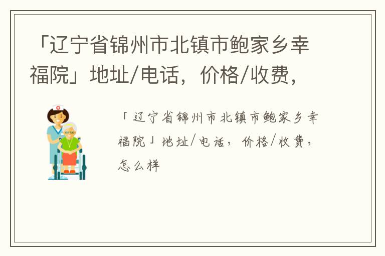 「锦州市北镇市鲍家乡幸福院」地址/电话，价格/收费，怎么样