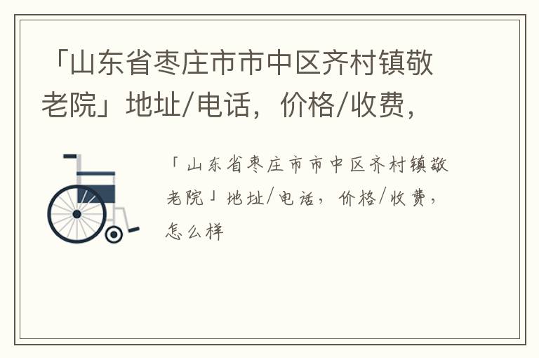 「枣庄市市中区齐村镇敬老院」地址/电话，价格/收费，怎么样