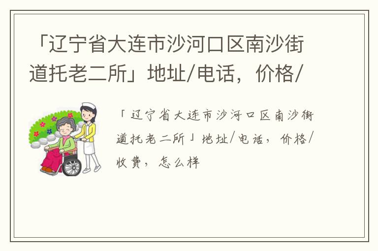 「大连市沙河口区南沙街道托老二所」地址/电话，价格/收费，怎么样