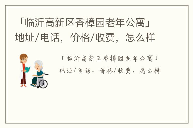 「临沂高新区香樟园老年公寓」地址/电话，价格/收费，怎么样