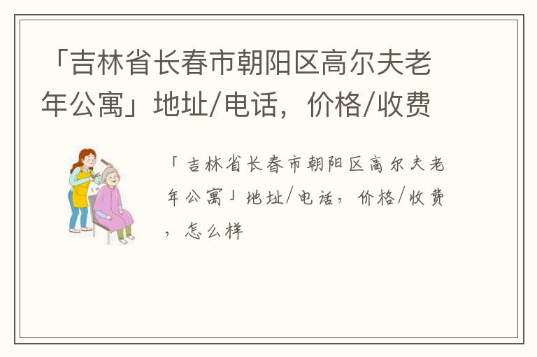 「长春市朝阳区高尔夫老年公寓」地址/电话，价格/收费，怎么样