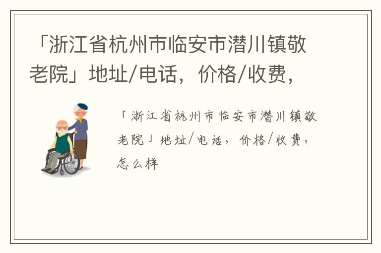 「浙江省杭州市临安市潜川镇敬老院」地址/电话，价格/收费，怎么样