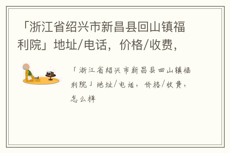 「浙江省绍兴市新昌县回山镇福利院」地址/电话，价格/收费，怎么样