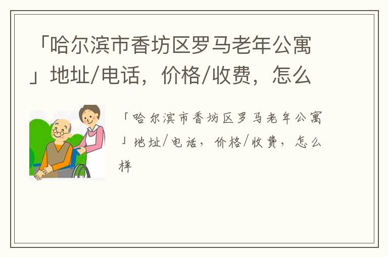 「哈尔滨市香坊区罗马老年公寓」地址/电话，价格/收费，怎么样