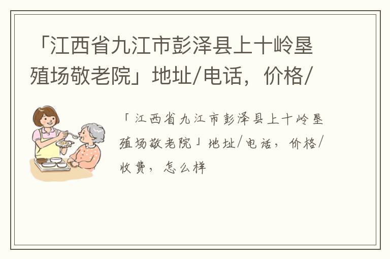 「九江市彭泽县上十岭垦殖场敬老院」地址/电话，价格/收费，怎么样