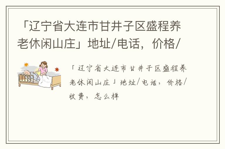 「辽宁省大连市甘井子区盛程养老休闲山庄」地址/电话，价格/收费，怎么样