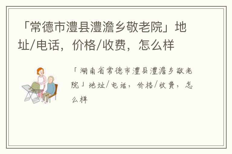 「常德市澧县澧澹乡敬老院」地址/电话，价格/收费，怎么样