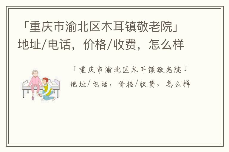 「重庆市渝北区木耳镇敬老院」地址/电话，价格/收费，怎么样