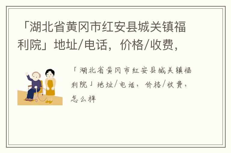 「湖北省黄冈市红安县城关镇福利院」地址/电话，价格/收费，怎么样