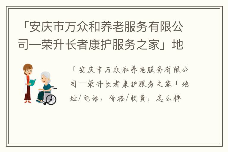 「安庆市万众和养老服务有限公司—荣升长者康护服务之家」地址/电话，价格/收费，怎么样