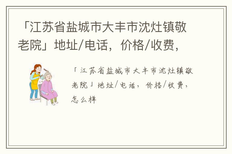 「江苏省盐城市大丰市沈灶镇敬老院」地址/电话，价格/收费，怎么样