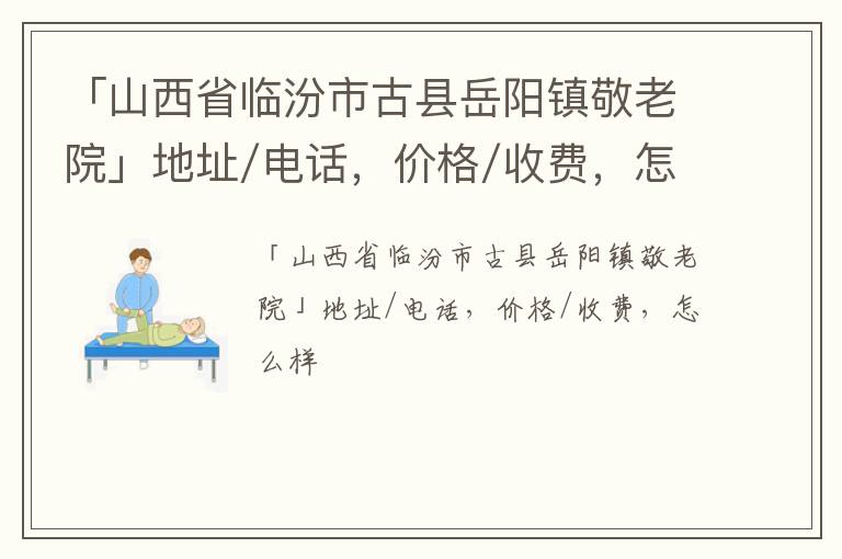 「临汾市古县岳阳镇敬老院」地址/电话，价格/收费，怎么样