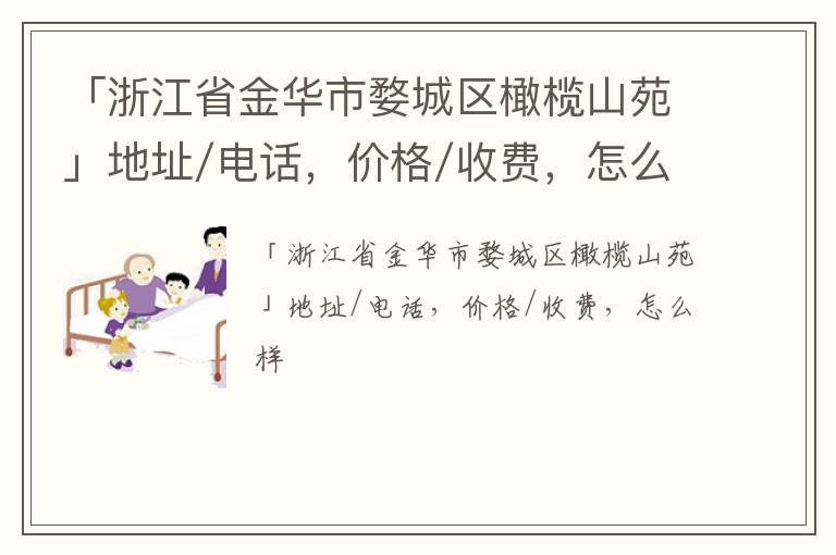 「浙江省金华市婺城区橄榄山苑」地址/电话，价格/收费，怎么样